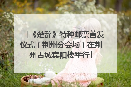 《楚辞》特种邮票首发仪式（荆州分会场）在荆州古城宾阳楼举行