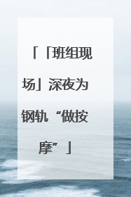 「班组现场」深夜为钢轨“做按摩”