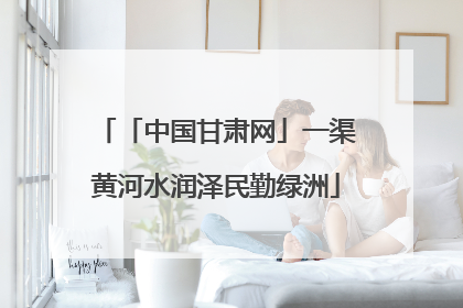 「中国甘肃网」一渠黄河水润泽民勤绿洲