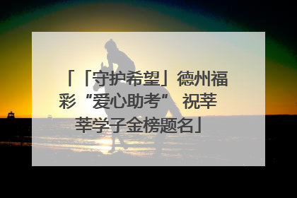 「守护希望」德州福彩“爱心助考” 祝莘莘学子金榜题名