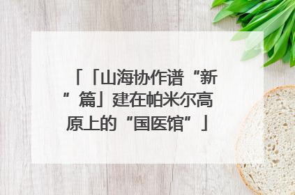 「山海协作谱“新”篇」建在帕米尔高原上的“国医馆”