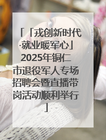「戎创新时代·就业暖军心」2025年铜仁市退役军人专场招聘会暨直播带岗活动顺利举行
