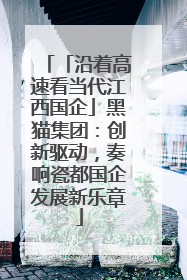 「沿着高速看当代江西国企」黑猫集团：创新驱动，奏响瓷都国企发展新乐章