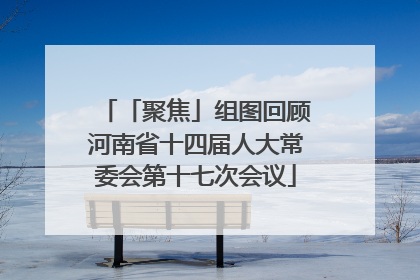 「聚焦」组图回顾河南省十四届人大常委会第十七次会议