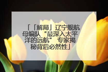 「解局」辽宁舰航母编队“最深入太平洋的远航” 专家揭秘背后必然性