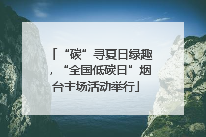 “碳”寻夏日绿趣，“全国低碳日”烟台主场活动举行
