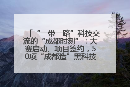 “一带一路”科技交流的“成都时刻”：大赛启动、项目签约，50项“成都造”黑科技吸引多国客商
