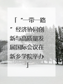 “一带一路”经济协同创新与高质量发展国际会议在新乡学院举办