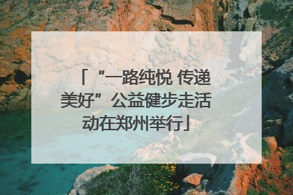 “一路纯悦 传递美好”公益健步走活动在郑州举行