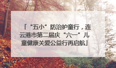 “五小”防治护童行，连云港市第二届庆“六一”儿童健康关爱公益行再启航