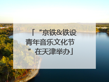 “京铁&铁设青年音乐文化节”在天津举办