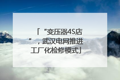 “变压器4S店”，武汉电网推进工厂化检修模式
