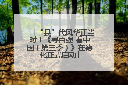 “县”代风华正当时！《寻百强 看中国（第三季）》在德化正式启动