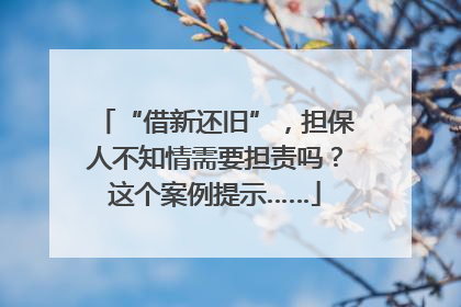 “借新还旧”，担保人不知情需要担责吗？这个案例提示……