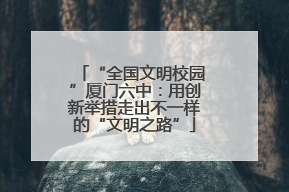 “全国文明校园”厦门六中：用创新举措走出不一样的“文明之路”
