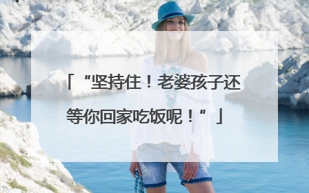 “坚持住！老婆孩子还等你回家吃饭呢！”