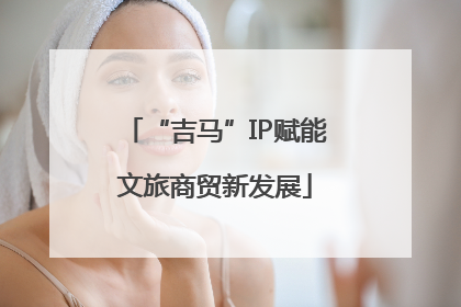 “吉马”IP赋能文旅商贸新发展