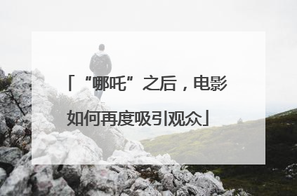 “哪吒”之后，电影如何再度吸引观众