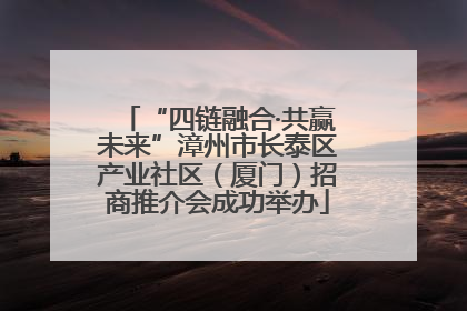“四链融合·共赢未来”漳州市长泰区产业社区（厦门）招商推介会成功举办