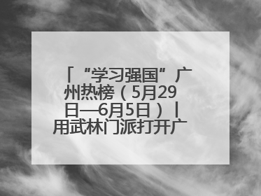 “学习强国”广州热榜（5月29日—6月5日）丨用武林门派打开广州龙舟江湖