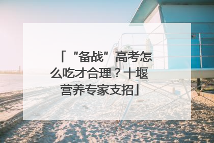 “备战”高考怎么吃才合理？十堰营养专家支招