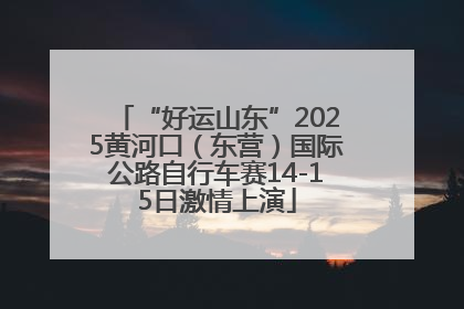 “好运山东”2025黄河口（东营）国际公路自行车赛14-15日激情上演