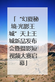 “幻夏秘境·光影王城”天上王城新品发布会暨摄影短视频大赛启幕