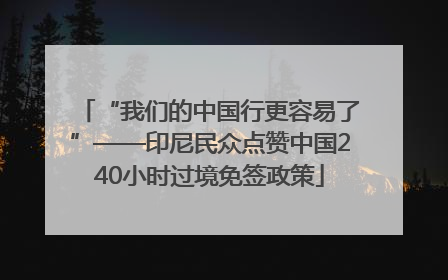 “我们的中国行更容易了”——印尼民众点赞中国240小时过境免签政策