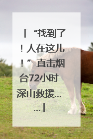 “找到了！人在这儿！”直击烟台72小时深山救援……