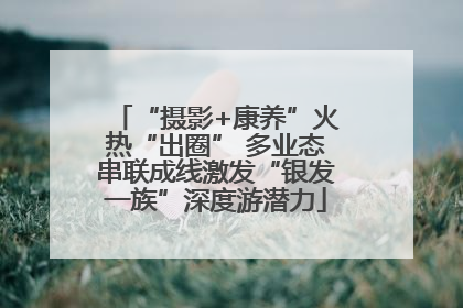 “摄影+康养”火热“出圈” 多业态串联成线激发“银发一族”深度游潜力