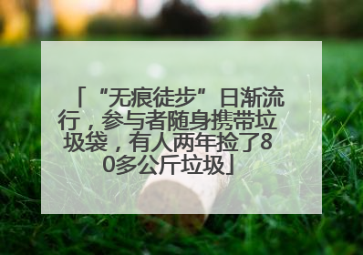 “无痕徒步”日渐流行，参与者随身携带垃圾袋，有人两年捡了80多公斤垃圾