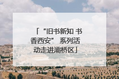 “旧书新知 书香西安” 系列活动走进灞桥区