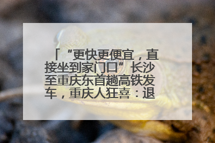 “更快更便宜，直接坐到家门口”长沙至重庆东首趟高铁发车，重庆人狂喜：退了票也要坐