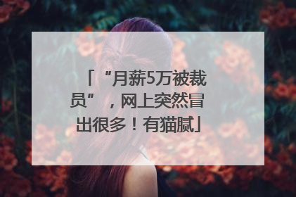 “月薪5万被裁员”，网上突然冒出很多！有猫腻