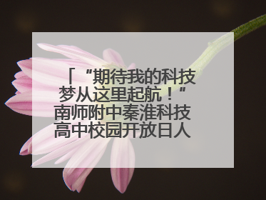 “期待我的科技梦从这里起航！”南师附中秦淮科技高中校园开放日人气爆棚