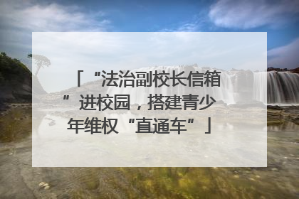 “法治副校长信箱”进校园，搭建青少年维权“直通车”