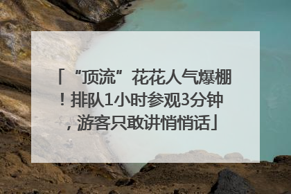 “顶流”花花人气爆棚！排队1小时参观3分钟，游客只敢讲悄悄话