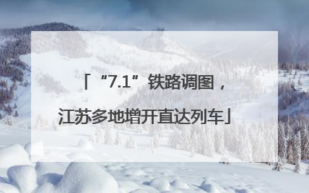 “7.1”铁路调图，江苏多地增开直达列车