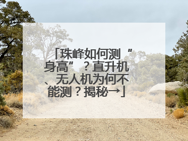 珠峰如何测“身高”？直升机、无人机为何不能测？揭秘→
