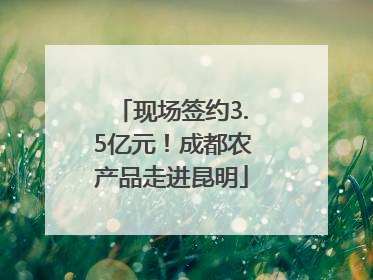 现场签约3.5亿元！成都农产品走进昆明