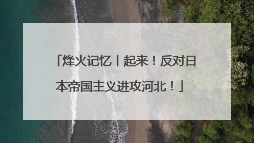 烽火记忆丨起来！反对日本帝国主义进攻河北！