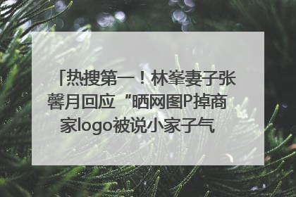 热搜第一！林峯妻子张馨月回应“晒网图P掉商家logo被说小家子气”：没那么多想法，可能有人恶意解读