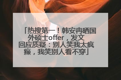 热搜第一！韩安冉晒国外硕士offer，发文回应质疑：别人笑我太疯癫，我笑别人看不穿