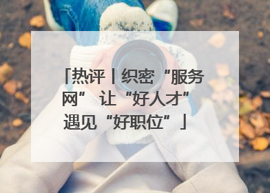 热评丨织密“服务网” 让“好人才”遇见“好职位”