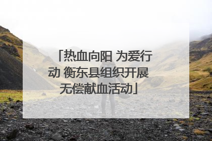 热血向阳 为爱行动 衡东县组织开展无偿献血活动