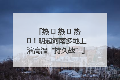 热 ҈ 热 ҈ 热 ҈！明起河南多地上演高温“持久战”