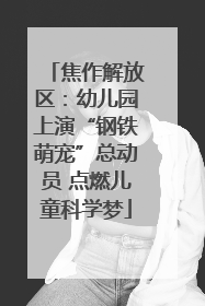 焦作解放区：幼儿园上演“钢铁萌宠”总动员 点燃儿童科学梦
