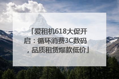爱租机618大促开启：循环消费3C数码，品质租赁爆款低价
