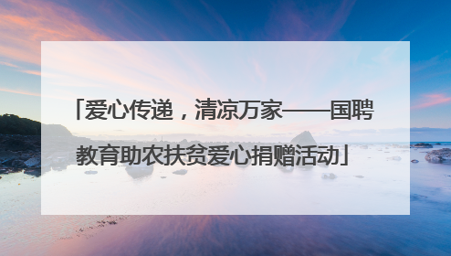 爱心传递，清凉万家——国聘教育助农扶贫爱心捐赠活动