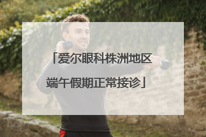 爱尔眼科株洲地区端午假期正常接诊
